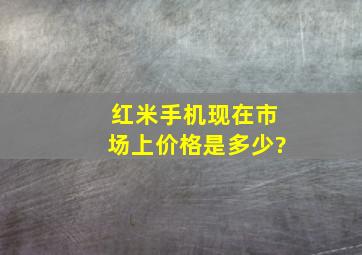 红米手机现在市场上价格是多少?