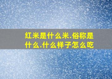 红米是什么米.俗称是什么.什么样子。怎么吃