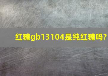 红糖gb13104是纯红糖吗?