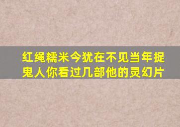 红绳糯米今犹在,不见当年捉鬼人,你看过几部他的灵幻片