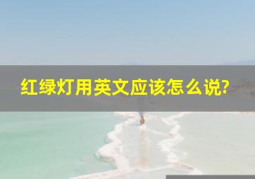 红绿灯,用英文应该怎么说?