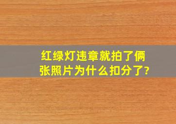 红绿灯违章就拍了俩张照片为什么扣分了?