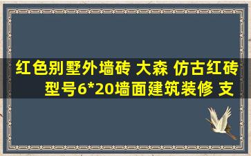 红色别墅外墙砖 大森 仿古红砖 型号6*20墙面建筑装修 支持定制 