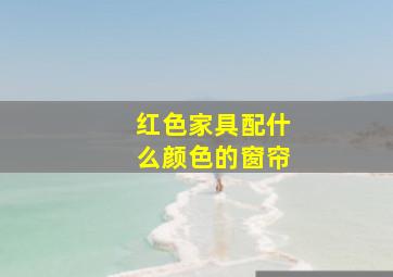 红色家具配什么颜色的窗帘