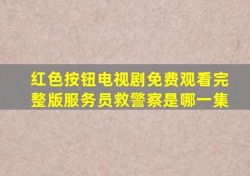 红色按钮电视剧免费观看完整版服务员救警察是哪一集