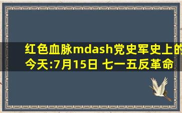 红色血脉—党史军史上的今天:7月15日 七一五反革命政变