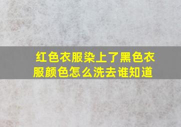 红色衣服染上了黑色衣服颜色怎么洗去,谁知道 