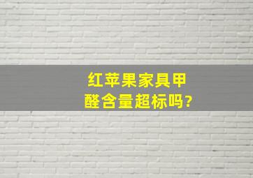 红苹果家具甲醛含量超标吗?