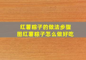 红薯粽子的做法步骤图,红薯粽子怎么做好吃