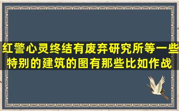 红警心灵终结有废弃研究所等一些特别的建筑的图有那些。比如作战 ...