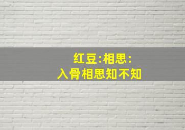 红豆:相思:入骨相思知不知