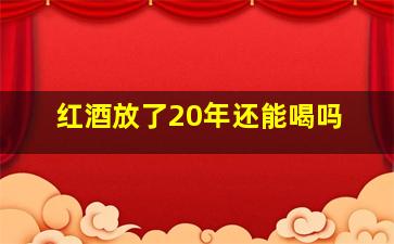 红酒放了20年还能喝吗