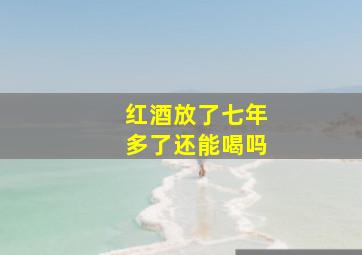 红酒放了七年多了还能喝吗