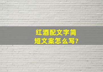 红酒配文字简短文案怎么写?