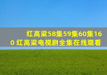 红高粱58集59集60集【160】 红高粱电视剧全集在线观看