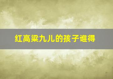 红高粱九儿的孩子谁得