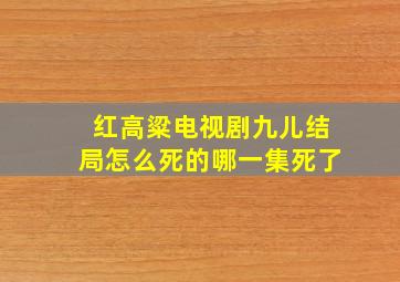 红高粱电视剧九儿结局怎么死的哪一集死了