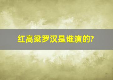 红高粱罗汉是谁演的?