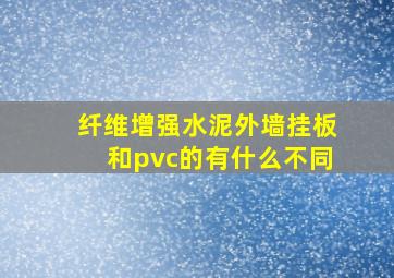 纤维增强水泥外墙挂板和pvc的有什么不同