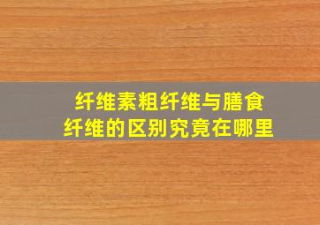 纤维素、粗纤维与膳食纤维的区别究竟在哪里