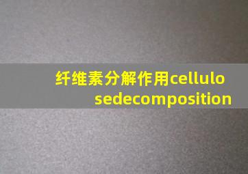 纤维素分解作用cellulosedecomposition