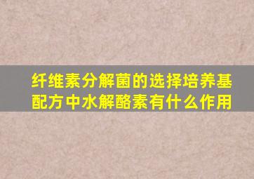 纤维素分解菌的选择培养基配方中水解酪素有什么作用