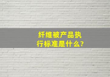 纤维被产品执行标准是什么?