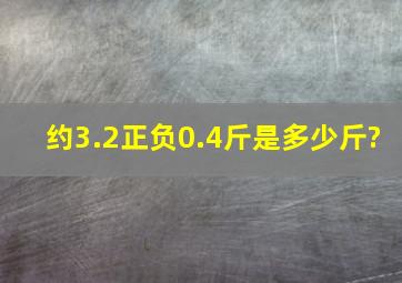 约3.2正负0.4斤是多少斤?