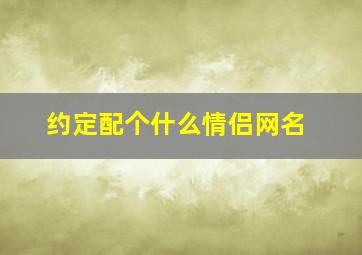 约定配个什么情侣网名