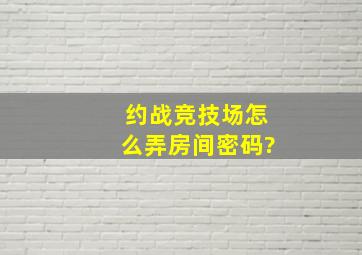 约战竞技场怎么弄房间密码?