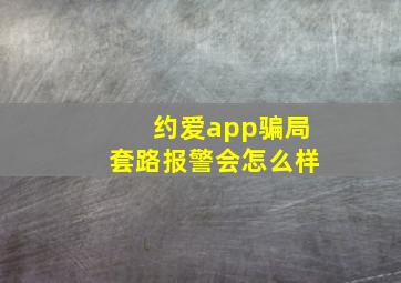 约爱app骗局套路报警会怎么样