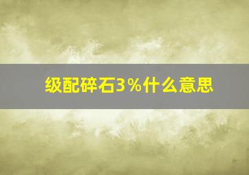 级配碎石3%什么意思