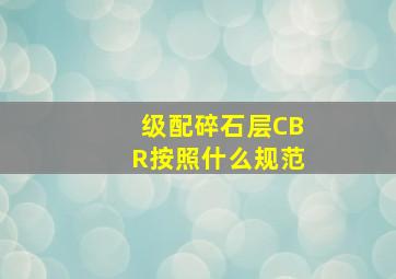 级配碎石层CBR按照什么规范