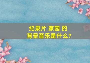 纪录片 家园 的背景音乐是什么?