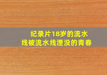 纪录片《18岁的流水线》,被流水线湮没的青春