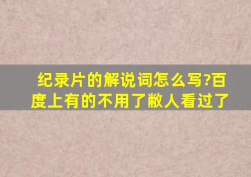 纪录片的解说词怎么写?(百度上有的不用了,敝人看过了)