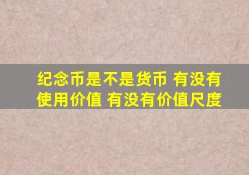 纪念币是不是货币 有没有使用价值 有没有价值尺度