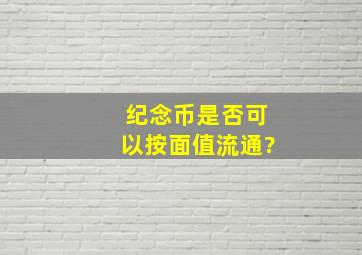 纪念币是否可以按面值流通?