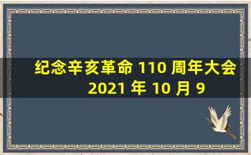 纪念辛亥革命 110 周年大会 2021 年 10 月 9 日上午举行,有哪些...