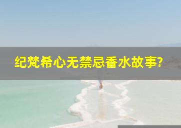 纪梵希心无禁忌香水故事?