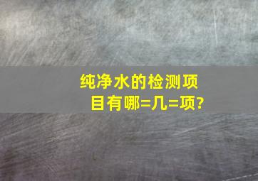 纯净水的检测项目有哪=几=项?