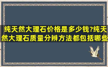 纯天然大理石价格是多少钱?纯天然大理石质量分辨方法都包括哪些