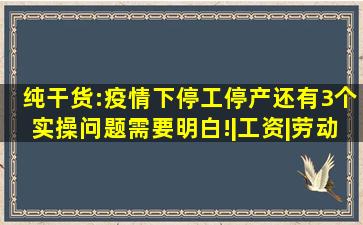 纯干货:疫情下停工停产还有3个实操问题需要明白!|工资|劳动合同法|...