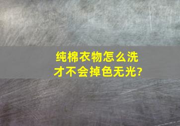 纯棉衣物怎么洗才不会掉色,无光?