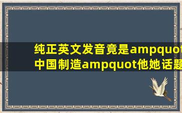 纯正英文发音,竟是"中国制造"他她话题