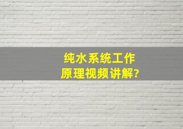 纯水系统工作原理视频讲解?