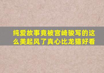 纯爱故事竟被宫崎骏写的这么美,《起风了》真心比《龙猫》好看