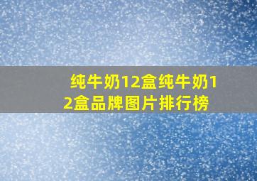 纯牛奶12盒纯牛奶12盒品牌、图片、排行榜 