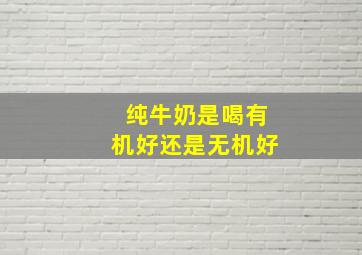 纯牛奶是喝有机好还是无机好