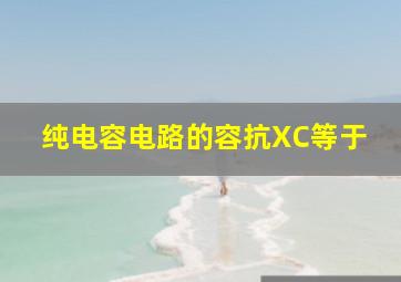 纯电容电路的容抗XC等于()。